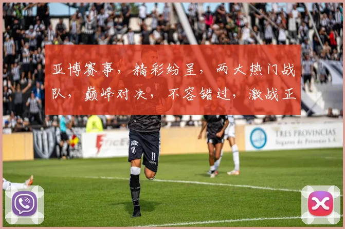 亚博赛事，精彩纷呈，两大热门战队，巅峰对决，不容错过，激战正酣