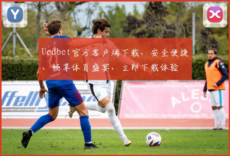 Uedbet官方客户端下载，安全便捷，畅享体育盛宴，立即下载体验