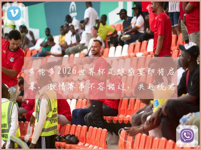 多伦多2026世界杯足球盛宴即将启幕，激情赛事不容错过，共赴视觉盛宴