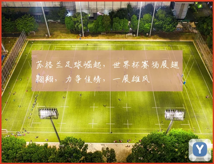 苏格兰足球崛起，世界杯赛场展翅翱翔，力争佳绩，一展雄风