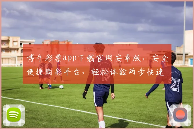 博牛彩票app下载官网安卓版，安全便捷购彩平台，轻松体验两步快速下载