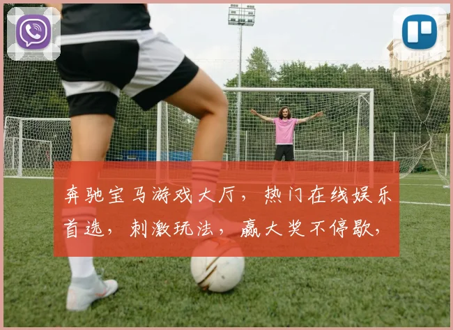奔驰宝马游戏大厅，热门在线娱乐首选，刺激玩法，赢大奖不停歇，畅享快乐时光